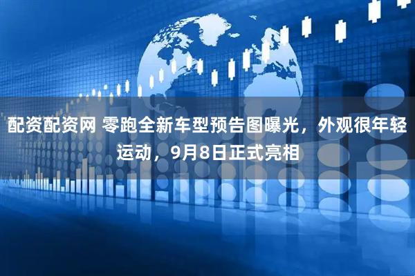 配资配资网 零跑全新车型预告图曝光，外观很年轻运动，9月8日正式亮相