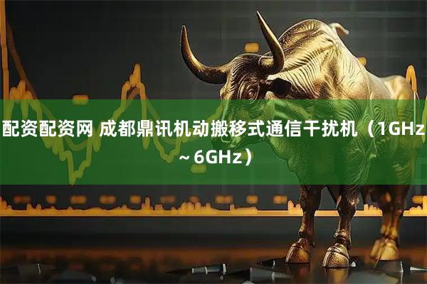 配资配资网 成都鼎讯机动搬移式通信干扰机（1GHz～6GHz）