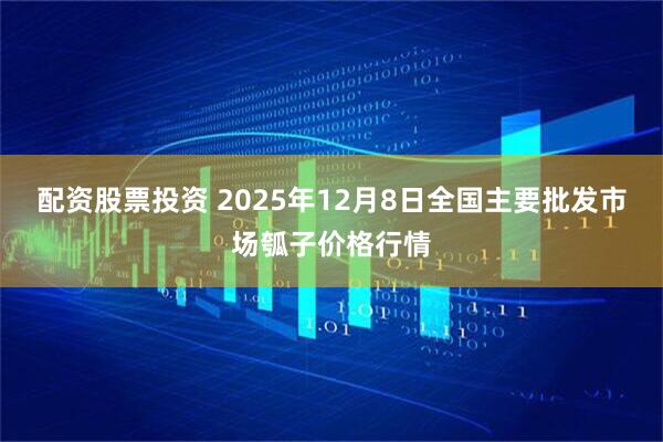 配资股票投资 2025年12月8日全国主要批发市场瓠子价格行情