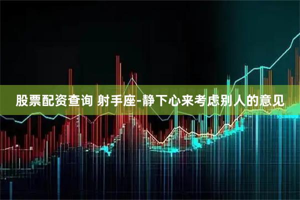 股票配资查询 射手座-静下心来考虑别人的意见