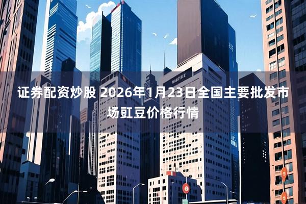 证券配资炒股 2026年1月23日全国主要批发市场豇豆价格行情