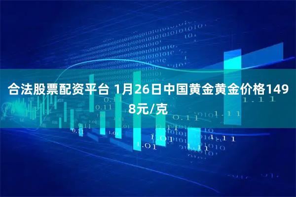 合法股票配资平台 1月26日中国黄金黄金价格1498元/克