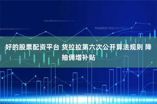 好的股票配资平台 货拉拉第六次公开算法规则 降抽佣增补贴