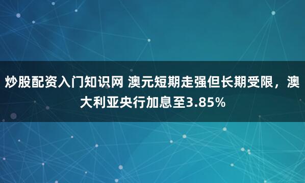 炒股配资入门知识网 澳元短期走强但长期受限，澳大利亚央行加息至3.85%