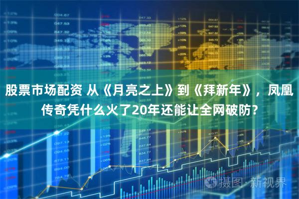 股票市场配资 从《月亮之上》到《拜新年》，凤凰传奇凭什么火了20年还能让全网破防？