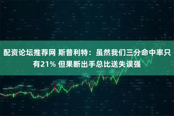 配资论坛推荐网 斯普利特：虽然我们三分命中率只有21% 但果断出手总比送失误强