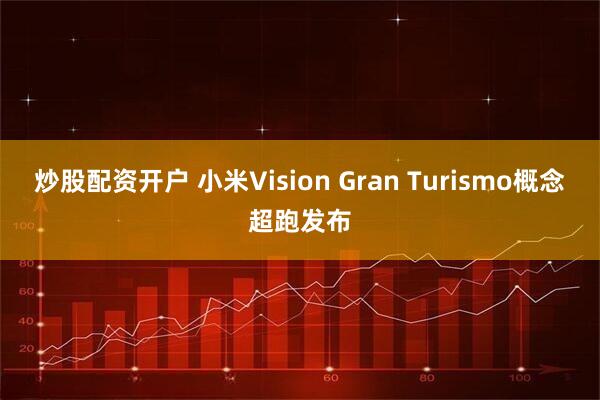 炒股配资开户 小米Vision Gran Turismo概念超跑发布