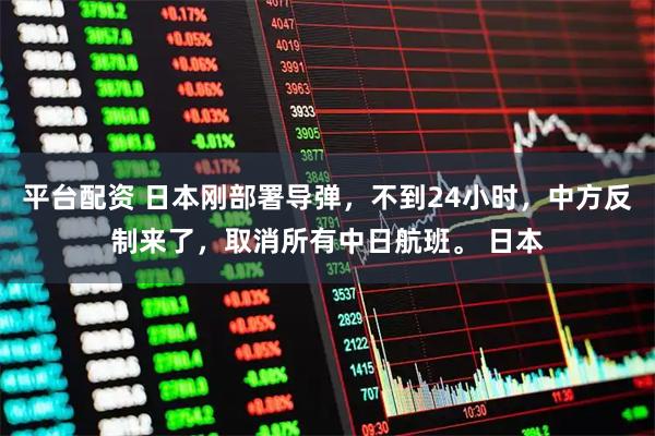平台配资 日本刚部署导弹，不到24小时，中方反制来了，取消所有中日航班。 日本