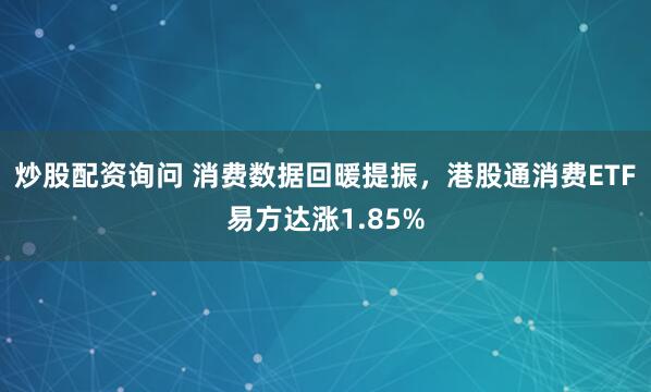 炒股配资询问 消费数据回暖提振，港股通消费ETF易方达涨1.85%