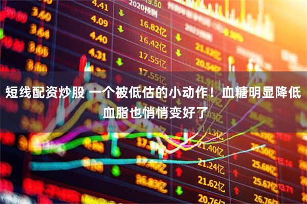 短线配资炒股 一个被低估的小动作！血糖明显降低 血脂也悄悄变好了