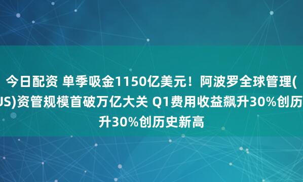 今日配资 单季吸金1150亿美元！阿波罗全球管理(APO.US)资管规模首破万亿大关 Q1费用收益飙升30%创历史新高