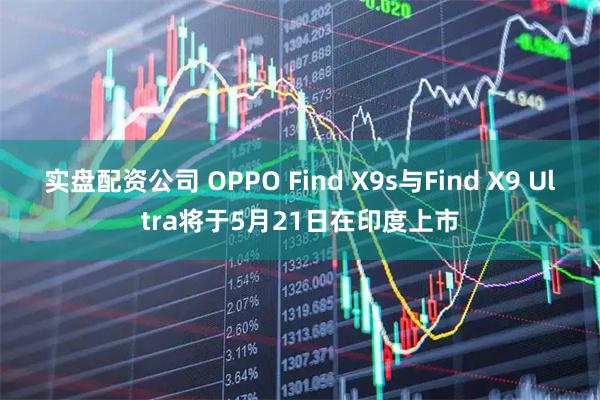 实盘配资公司 OPPO Find X9s与Find X9 Ultra将于5月21日在印度上市