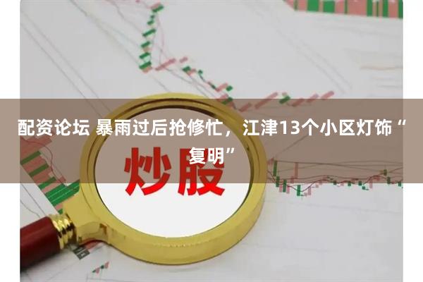 配资论坛 暴雨过后抢修忙，江津13个小区灯饰“复明”