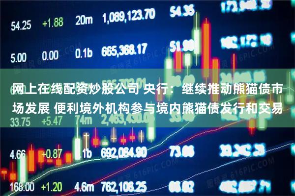 网上在线配资炒股公司 央行：继续推动熊猫债市场发展 便利境外机构参与境内熊猫债发行和交易
