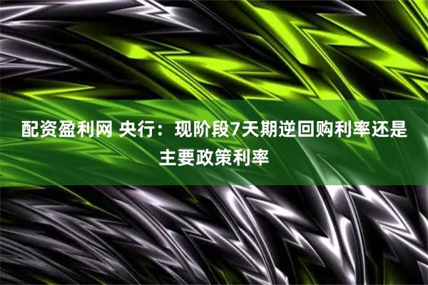配资盈利网 央行：现阶段7天期逆回购利率还是主要政策利率